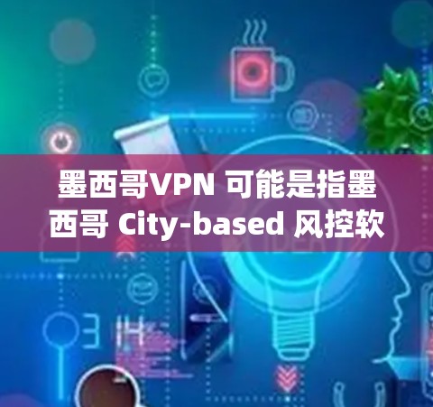 墨西哥VPN 可能是指墨西哥 City-based 风控软件 VPN（Virtual Private Network）用于加密网络连接以保护用户的数据和隐私