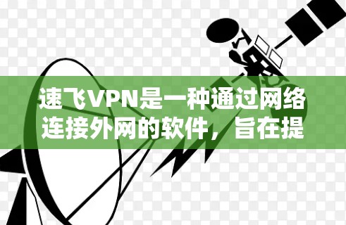 速飞VPN是一种通过网络连接外网的软件，旨在提供安全、高效、便捷的VPN服务。使用速飞VPN可以帮助用户轻松访问互联网资源，同时保护个人信息不受访问风险