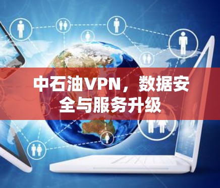 中石油VPN，数据安全与服务升级