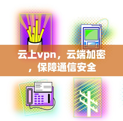 云上vpn，云端加密，保障通信安全