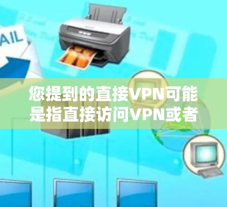 您提到的直接VPN可能是指直接访问VPN或者使用直接VPN服务。VPN是一种用于保护个人或公司隐私的网络连接方式，允许用户通过VPN连接到外部网络，从而避免网络攻击