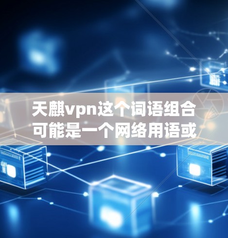 天麒vpn这个词语组合可能是一个网络用语或梗，具体含义需要根据上下文来判断。以下是一些可能的解释