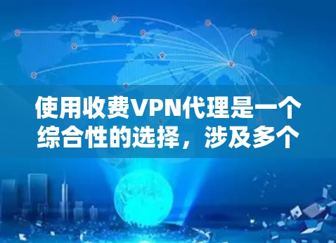 使用收费VPN代理是一个综合性的选择，涉及多个因素的综合考量。以下是详细的建议和步骤
