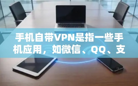 手机自带VPN是指一些手机应用，如微信、QQ、支付宝等，通常会提供VPN功能，允许用户在线访问网络服务。这些应用通常通过双lane功能或VPN设置来实现，但并不一定保证加密的安全性