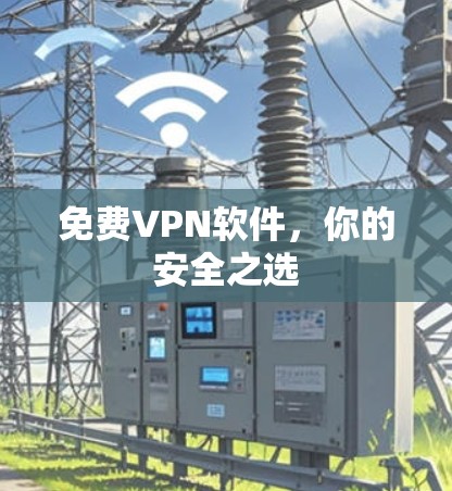 免费VPN软件，你的安全之选