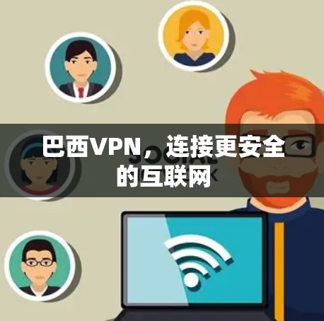 巴西VPN，连接更安全的互联网
