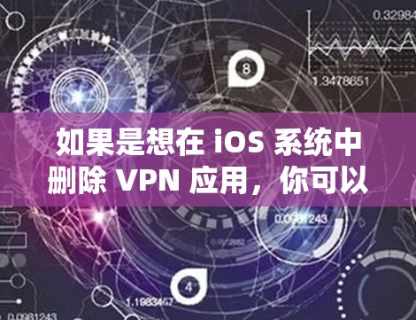 如果是想在 iOS 系统中删除 VPN 应用，你可以按照以下步骤操作