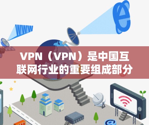 VPN（VPN）是中国互联网行业的重要组成部分，它可以提供安全、便捷和丰富的网络服务。以下是一些推荐的国外VPN网站，供你参考