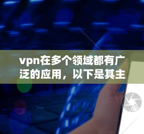 vpn在多个领域都有广泛的应用，以下是其主要功能及其应用场景的总结