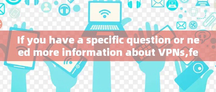 If you have a specific question or need more information about VPNs,feel free to ask!