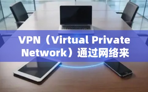 VPN（Virtual Private Network）通过网络来建立一个虚拟的、安全的网络环境，通常用于连接手机或电脑，进行加密通信或访问外部服务器。以下是连接VPN手机的常见步骤