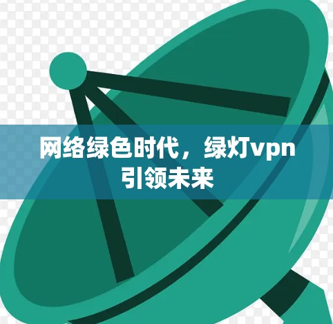 网络绿色时代，绿灯vpn引领未来