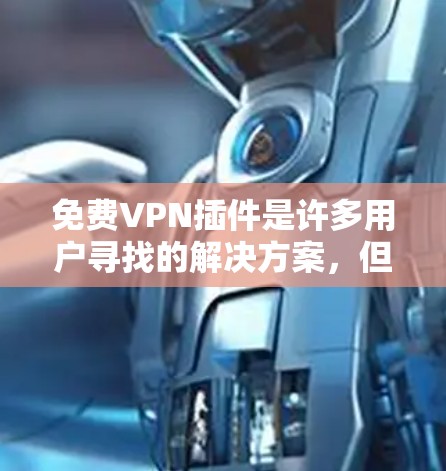 免费VPN插件是许多用户寻找的解决方案，但需要注意的是，虽然很多免费插件提供了一定的安全性和功能，但它们可能无法完全替代付费配置。以下是一些推荐的免费VPN插件，并根据你的需求进行选择