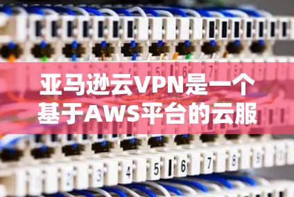 亚马逊云VPN是一个基于AWS平台的云服务,旨在提供安全且高效的VPN功能,帮助用户在互联网上保持安全的通信。以下是关于亚马逊云VPN的详细步骤 亚马逊云VPN是一个基于AWS平台的云服务,旨在提供安全且高效的VPN功能,帮助用户在互联网上保持安全的通信。以下是关于亚马逊云VPN的详细步骤