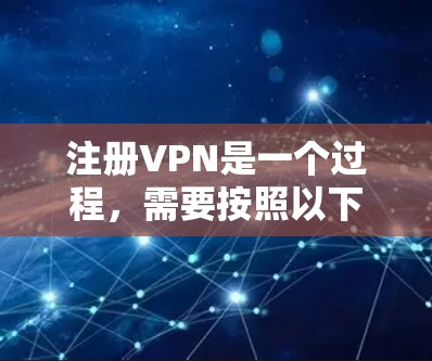 注册VPN是一个过程，需要按照以下步骤进行