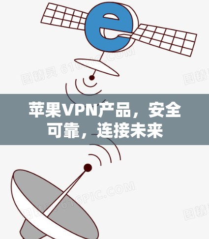 苹果VPN产品，安全可靠，连接未来
