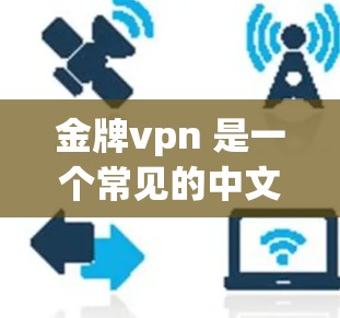 金牌vpn 是一个常见的中文词汇,在中国网络 gaming(即在线游戏)领域中,它可能代表一个特定的游戏平台、服务或品牌。如果你指的是某个具体的平台或品牌,请提供更多上下文,以便我更好地帮助你 金牌vpn 是一个常见的中文词汇,在中国网络 gaming(即在线游戏)领域中,它可能代表一个特定的游戏平台、服务或品牌。如果你指的是某个具体的平台或品牌,请提供更多上下文,以便我更好地帮助你