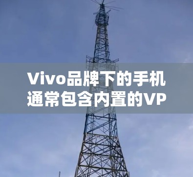Vivo品牌下的手机通常包含内置的VPN功能，通常安装在内测版本中。具体操作如下