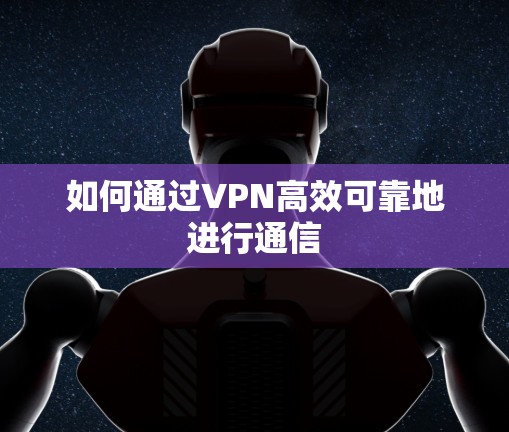如何通过VPN高效可靠地进行通信
