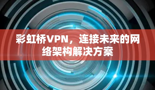 彩虹桥VPN，连接未来的网络架构解决方案