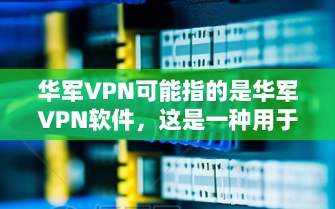 华军VPN可能指的是华军VPN软件，这是一种用于VPN服务的网络安全软件，提供加密传输、多端连接等功能，帮助用户保护个人和商业数据的安全。以下是对华军VPN的详细介绍