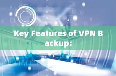 Key Features of VPN Backup: