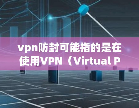 vpn防封可能指的是在使用VPN（Virtual Private Network，虚拟网络）时需要采取的安全措施，以防止网络攻击或反间谍活动。以下是一些关于vpn防封的常见解释和应用