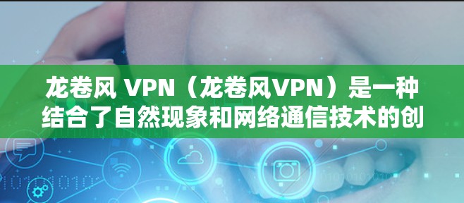 龙卷风 VPN(龙卷风VPN)是一种结合了自然现象和网络通信技术的创新产品,旨在通过利用龙卷风的特性来实现VPN服务。以下是对该技术的详细介绍 龙卷风 VPN(龙卷风VPN)是一种结合了自然现象和网络通信技术的创新产品,旨在通过利用龙卷风的特性来实现VPN服务。以下是对该技术的详细介绍