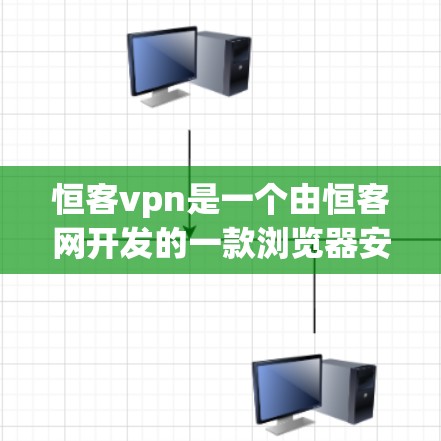 恒客vpn是一个由恒客网开发的一款浏览器安全工具，旨在保护用户和企业的网络安全。以下是对恒客vpn浏览器的详细介绍