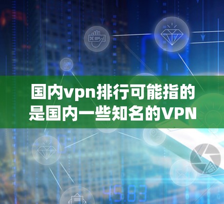 国内vpn排行可能指的是国内一些知名的VPN平台排名。以下是一些国内知名的VPN平台