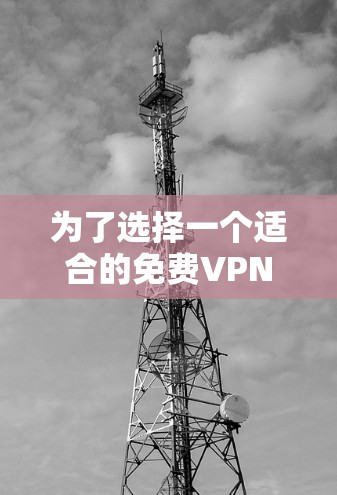 为了选择一个适合的免费VPN服务器,可以按照以下步骤进行 为了选择一个适合的免费VPN服务器,可以按照以下步骤进行