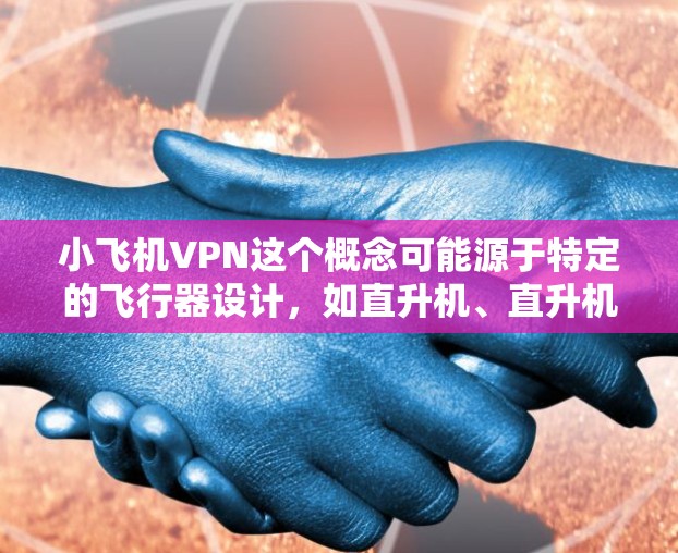 小飞机VPN这个概念可能源于特定的飞行器设计，如直升机、直升机加加特机、直升机加直升机、直升机加直升机加加特机等。这些飞机通常具备一定的飞行和网络VPN功能，可能用于运送货物、维修车辆或进行军事用途