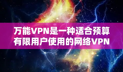 万能VPN是一种适合预算有限用户使用的网络VPN软件，旨在提供便捷的在线访问体验。以下是对万能VPN的详细分析