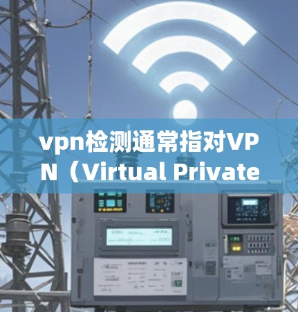 vpn检测通常指对VPN（Virtual Private Network，VPN）的安全性检测，旨在确保VPN协议的安全性，防止被攻击者获取敏感信息。以下是关于VPN检测的一些基本概念和方法