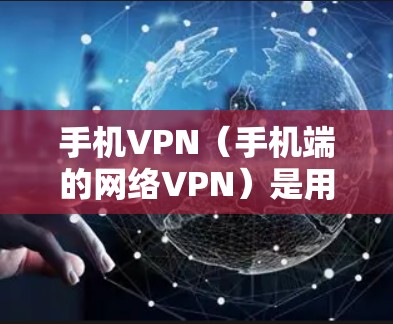 手机VPN（手机端的网络VPN）是用户可以在手机上进行VPN服务的一种方式，以增强数据安全和隐私保护。以下是一些比较好的手机VPN推荐，供您参考