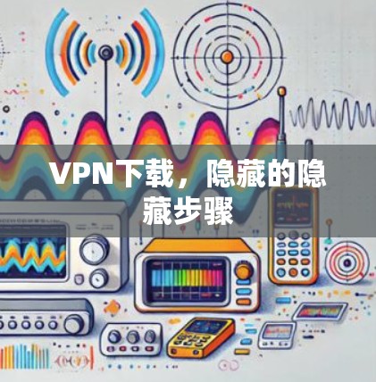 <strong>VPN下载</strong>，隐藏的隐藏步骤