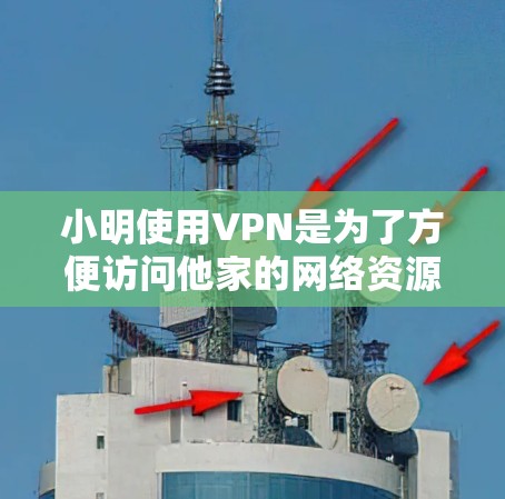 小明使用VPN是为了方便访问他家的网络资源,特别是在他有网络的情况下,他可以使用他家的电脑进行办公、学习或娱乐。VPN 通过使用加密软件和服务器,保护了他的数据安全,防止他人窃听或访问 小明使用VPN是为了方便访问他家的网络资源,特别是在他有网络的情况下,他可以使用他家的电脑进行办公、学习或娱乐。VPN 通过使用加密软件和服务器,保护了他的数据安全,防止他人窃听或访问