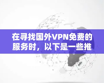 在寻找国外VPN免费的服务时，以下是一些推荐和建议