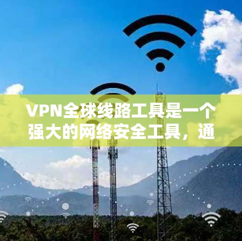 VPN全球线路工具是一个强大的网络安全工具，通过端到端或多点对点连接，允许用户访问外部计算机，保护个人和家庭的网络安全。以下是关于VPN的详细介绍