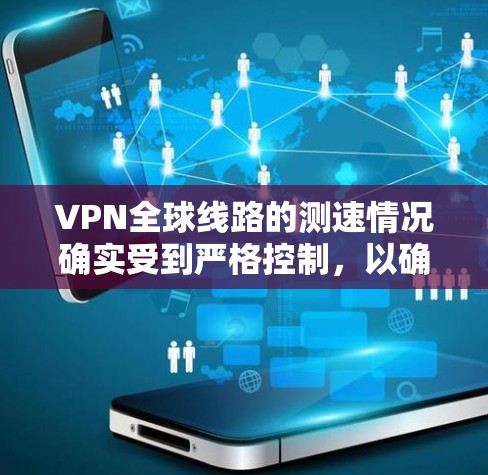 VPN全球线路的测速情况确实受到严格控制，以确保数据的安全性、隐私性和稳定性。以下是一些关键信息
