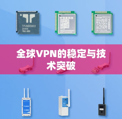 全球VPN的稳定与技术突破 全球VPN的稳定与技术突破
