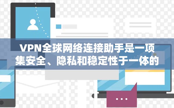 VPN全球网络连接助手是一项集安全、隐私和稳定性于一体的网络服务，旨在为用户提供可靠、可靠且高安全性的网络连接。以下是关于中国主要VPN全球网络连接助手的详细介绍