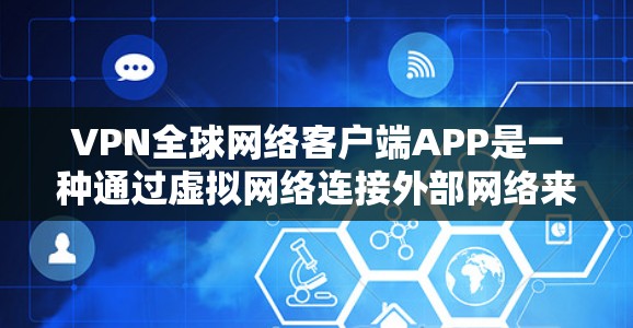VPN全球网络客户端APP是一种通过虚拟网络连接外部网络来加密数据、减少被截获风险的工具。以下是使用这些客户端APP的步骤