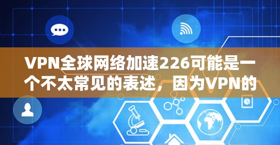 VPN全球网络加速226可能是一个不太常见的表述,因为VPN的主要功能是加密传输数据,而不是加速。如果是指在使用VPN时,如何提升VPN的性能和稳定性,或者如何通过VPN加速数据,这是一个常见的需求 VPN全球网络加速226可能是一个不太常见的表述,因为VPN的主要功能是加密传输数据,而不是加速。如果是指在使用VPN时,如何提升VPN的性能和稳定性,或者如何通过VPN加速数据,这是一个常见的需求