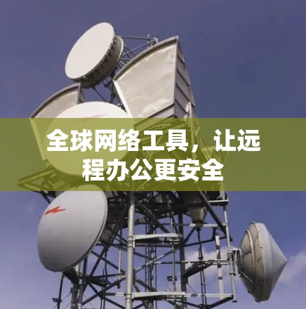 全球网络工具，让远程办公更安全