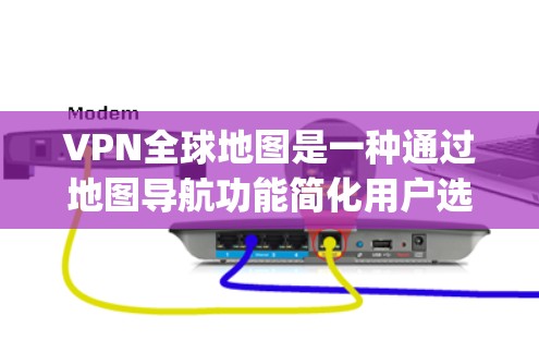 VPN全球地图是一种通过地图导航功能简化用户选择和使用VPN服务的工具。它允许用户在手机App或网站上选择访问哪个地区的VPN服务，无需下载或注册客户端。以下是该工具的主要特点和使用方式