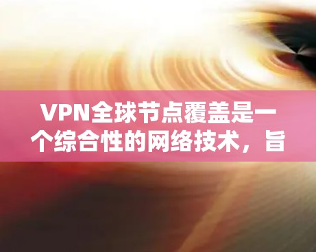 VPN全球节点覆盖是一个综合性的网络技术，旨在通过加密和多设备配置，确保用户能够在任何设备上访问全球范围内的目标网站，同时保持内部网络的安全性。以下是具体的步骤和方法