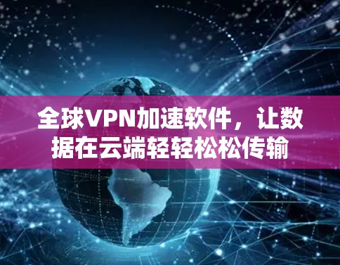 全球VPN加速软件,让数据在云端轻轻松松传输 全球VPN加速软件,让数据在云端轻轻松松传输
