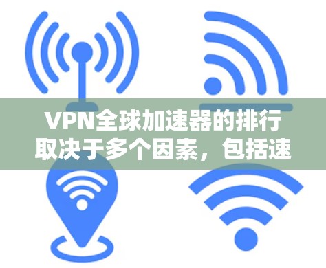 VPN全球加速器的排行取决于多个因素，包括速度、安全性、地区覆盖、语言支持、隐私保护等。以下是一些全球知名的<strong>VPN加速器</strong>，并列出了一些推荐的VPN全球加速器列表