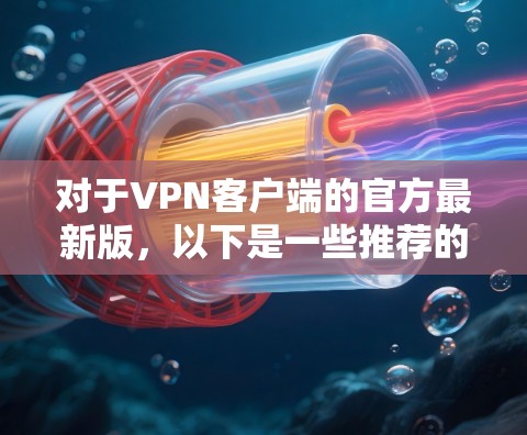对于VPN客户端的官方最新版,以下是一些推荐的选择 对于VPN客户端的官方最新版,以下是一些推荐的选择
